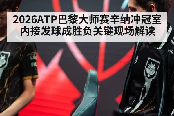2026ATP巴黎大师赛辛纳冲冠室内接发球成胜负关键现场解读